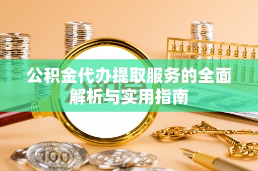 沙溪公积金代办提取服务的全面解析与实用指南