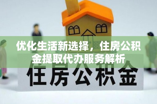 沙溪优化生活新选择，住房公积金提取代办服务解析