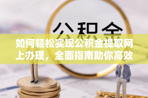 沙溪如何轻松实现公积金提取网上办理，全面指南助你高效完成