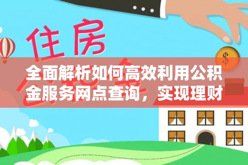 沙溪全面解析如何高效利用公积金服务网点查询，实现理财与生活优化