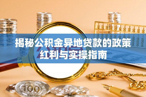 沙溪揭秘公积金异地贷款的政策红利与实操指南