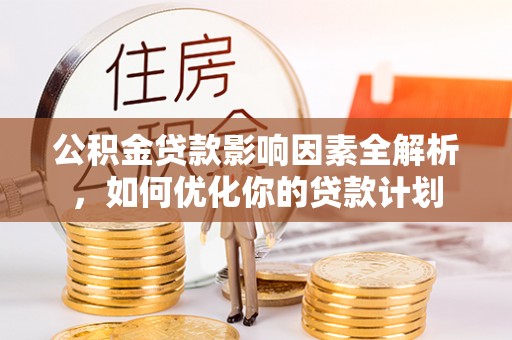 沙溪公积金贷款影响因素全解析，如何优化你的贷款计划