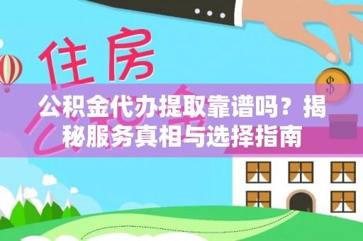 沙溪公积金代办提取靠谱吗？揭秘服务真相与选择指南