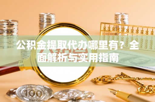 沙溪公积金提取代办哪里有？全面解析与实用指南