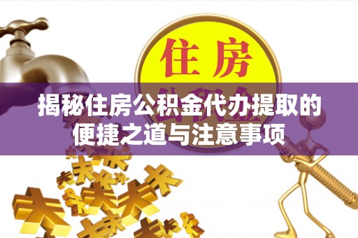 沙溪揭秘住房公积金代办提取的便捷之道与注意事项