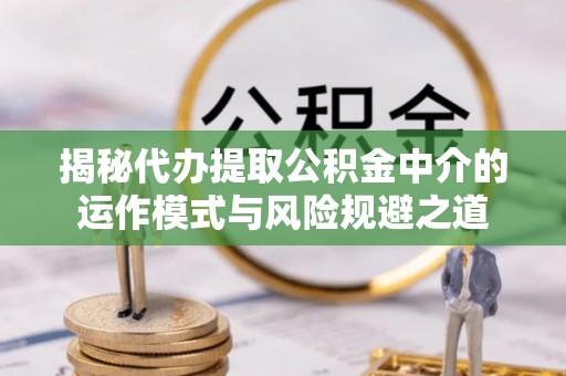 沙溪揭秘代办提取公积金中介的运作模式与风险规避之道