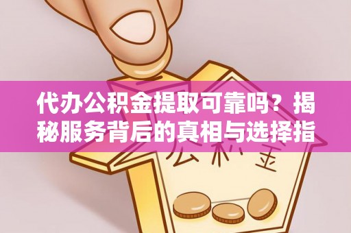 沙溪代办公积金提取可靠吗？揭秘服务背后的真相与选择指南