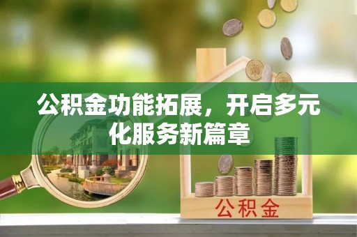沙溪公积金功能拓展，开启多元化服务新篇章