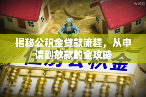 沙溪揭秘公积金贷款流程，从申请到放款的全攻略