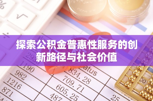 沙溪探索公积金普惠性服务的创新路径与社会价值