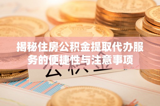 沙溪揭秘住房公积金提取代办服务的便捷性与注意事项