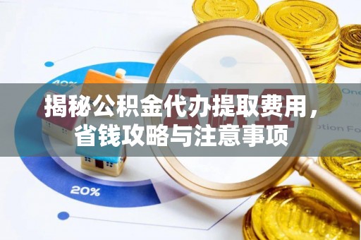 沙溪揭秘公积金代办提取费用，省钱攻略与注意事项