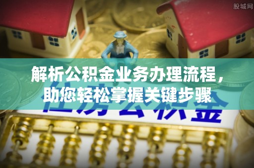 沙溪解析公积金业务办理流程，助您轻松掌握关键步骤