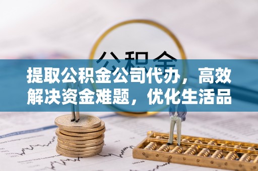 沙溪提取公积金公司代办，高效解决资金难题，优化生活品质