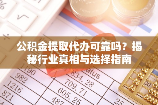 沙溪公积金提取代办可靠吗？揭秘行业真相与选择指南