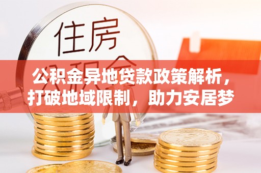 沙溪公积金异地贷款政策解析，打破地域限制，助力安居梦想