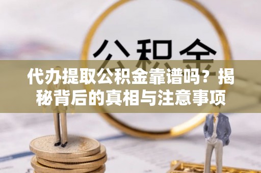 沙溪代办提取公积金靠谱吗？揭秘背后的真相与注意事项