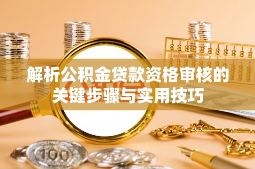 沙溪解析公积金贷款资格审核的关键步骤与实用技巧