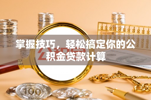 沙溪掌握技巧，轻松搞定你的公积金贷款计算