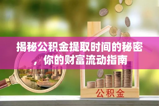 沙溪揭秘公积金提取时间的秘密，你的财富流动指南