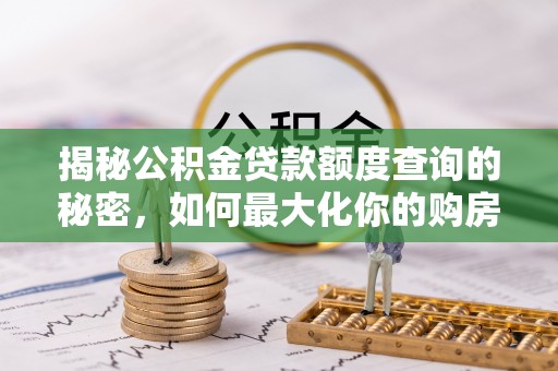 沙溪揭秘公积金贷款额度查询的秘密，如何最大化你的购房资金？