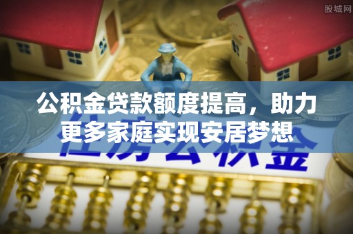 沙溪公积金贷款额度提高，助力更多家庭实现安居梦想