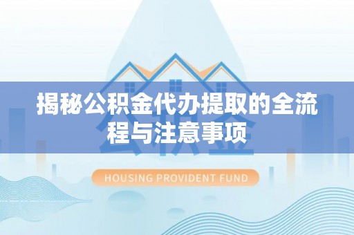 沙溪揭秘公积金代办提取的全流程与注意事项