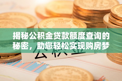 沙溪揭秘公积金贷款额度查询的秘密，助您轻松实现购房梦想