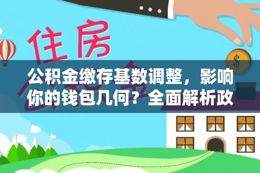 沙溪公积金缴存基数调整，影响你的钱包几何？全面解析政策与实际收益