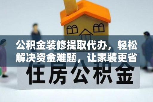 沙溪公积金装修提取代办，轻松解决资金难题，让家装更省心