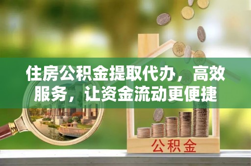 沙溪住房公积金提取代办，高效服务，让资金流动更便捷