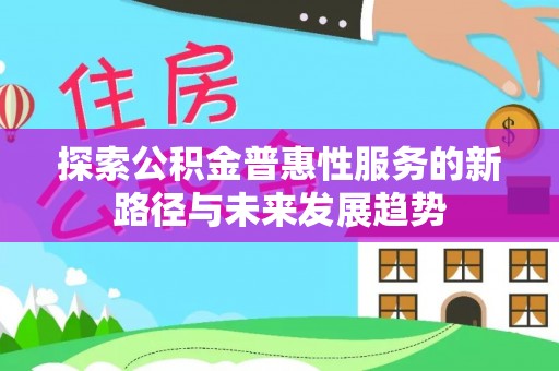 沙溪探索公积金普惠性服务的新路径与未来发展趋势