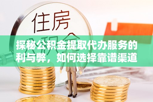 沙溪探秘公积金提取代办服务的利与弊，如何选择靠谱渠道？