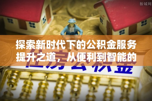 沙溪探索新时代下的公积金服务提升之道，从便利到智能的全面升级