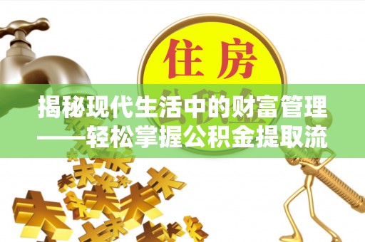 沙溪揭秘现代生活中的财富管理——轻松掌握公积金提取流程的艺术
