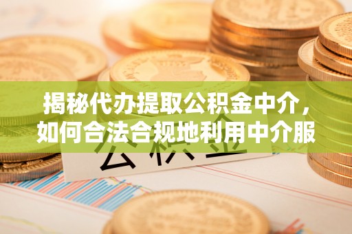 沙溪揭秘代办提取公积金中介，如何合法合规地利用中介服务