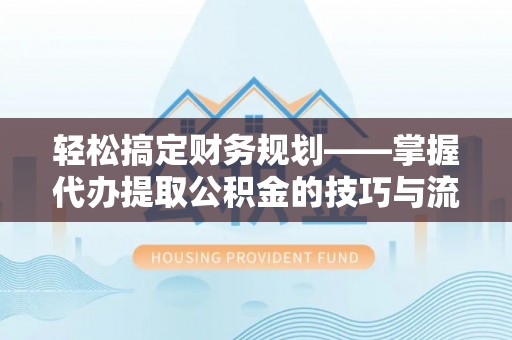 沙溪轻松搞定财务规划——掌握代办提取公积金的技巧与流程