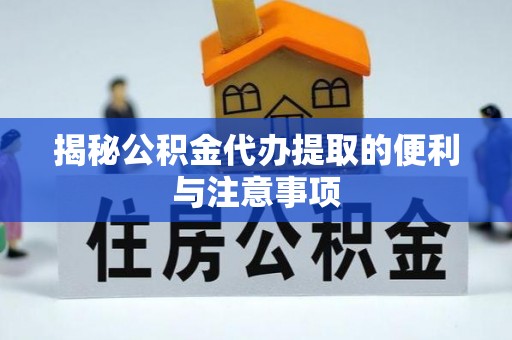 沙溪揭秘公积金代办提取的便利与注意事项