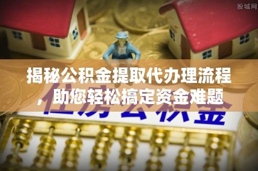 沙溪揭秘公积金提取代办理流程，助您轻松搞定资金难题