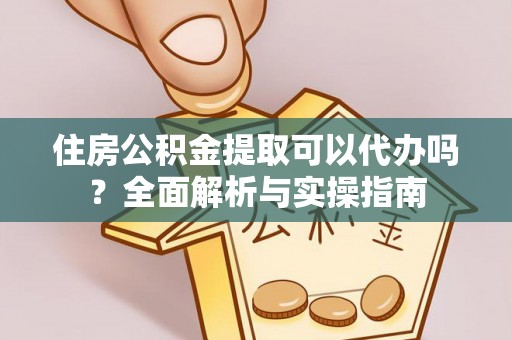 沙溪住房公积金提取可以代办吗？全面解析与实操指南