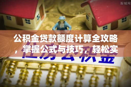 沙溪公积金贷款额度计算全攻略，掌握公式与技巧，轻松实现购房梦想