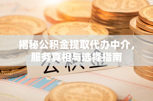 沙溪揭秘公积金提取代办中介，服务真相与选择指南