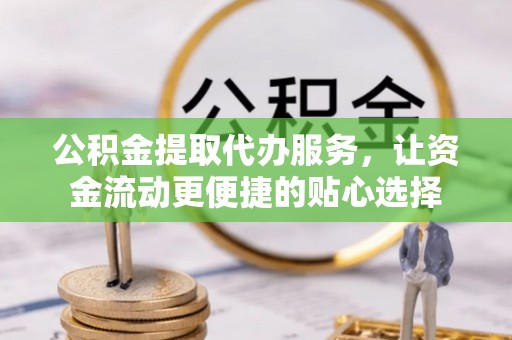 沙溪公积金提取代办服务，让资金流动更便捷的贴心选择