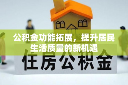沙溪公积金功能拓展，提升居民生活质量的新机遇