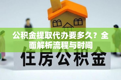 沙溪公积金提取代办要多久？全面解析流程与时间