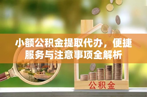 沙溪小额公积金提取代办，便捷服务与注意事项全解析
