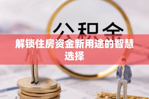 沙溪解锁住房资金新用途的智慧选择