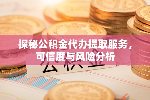 沙溪探秘公积金代办提取服务，可信度与风险分析