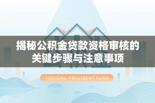 沙溪揭秘公积金贷款资格审核的关键步骤与注意事项