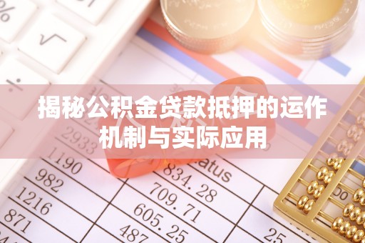 沙溪揭秘公积金贷款抵押的运作机制与实际应用